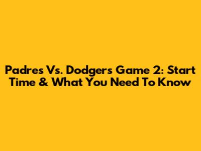 Padres Vs. Dodgers Game 2: Start Time & What You Need To Know