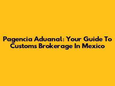 Pagencia Aduanal: Your Guide To Customs Brokerage In Mexico