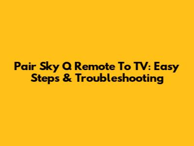 Pair Sky Q Remote To TV: Easy Steps & Troubleshooting