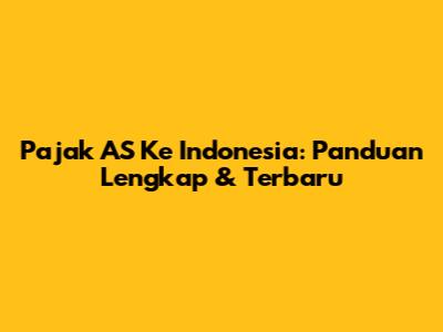 Pajak AS Ke Indonesia: Panduan Lengkap & Terbaru