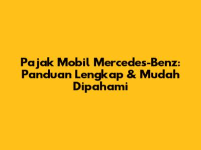 Pajak Mobil Mercedes-Benz: Panduan Lengkap & Mudah Dipahami