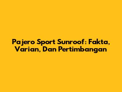 Pajero Sport Sunroof: Fakta, Varian, Dan Pertimbangan