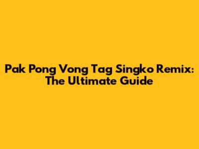 Pak Pong Vong Tag Singko Remix: The Ultimate Guide