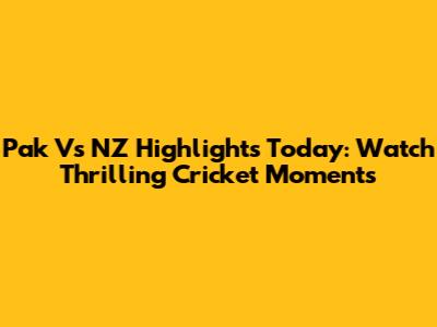 Pak Vs NZ Highlights Today: Watch Thrilling Cricket Moments