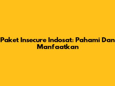 Paket Insecure Indosat: Pahami Dan Manfaatkan