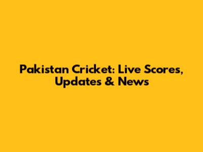 Pakistan Cricket: Live Scores, Updates & News