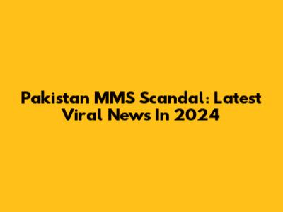 Pakistan MMS Scandal: Latest Viral News In 2024