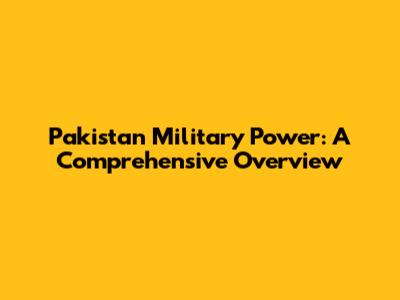 Pakistan Military Power: A Comprehensive Overview