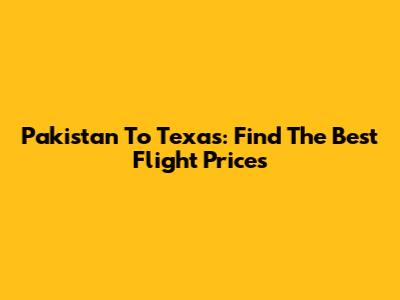Pakistan To Texas: Find The Best Flight Prices
