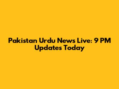 Pakistan Urdu News Live: 9 PM Updates Today