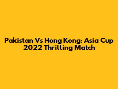 Pakistan Vs Hong Kong: Asia Cup 2022 Thrilling Match