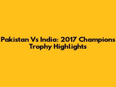 Pakistan Vs India: 2017 Champions Trophy Highlights