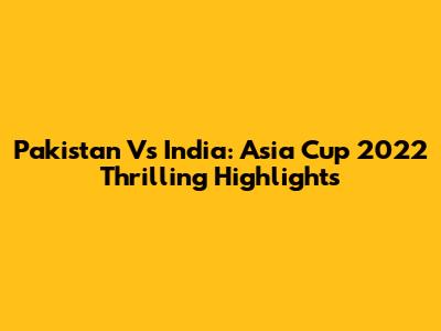 Pakistan Vs India: Asia Cup 2022 Thrilling Highlights