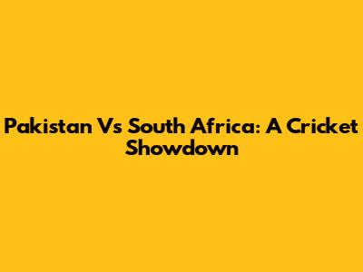 Pakistan Vs South Africa: A Cricket Showdown