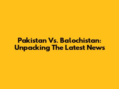 Pakistan Vs. Balochistan: Unpacking The Latest News