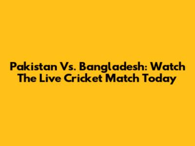 Pakistan Vs. Bangladesh: Watch The Live Cricket Match Today