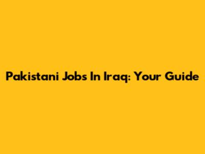Pakistani Jobs In Iraq: Your Guide