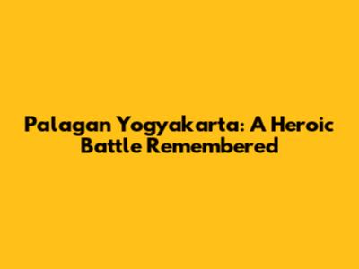 Palagan Yogyakarta: A Heroic Battle Remembered