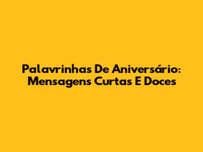 Palavrinhas De Aniversário: Mensagens Curtas E Doces