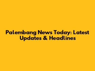 Palembang News Today: Latest Updates & Headlines