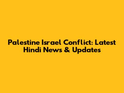 Palestine Israel Conflict: Latest Hindi News & Updates