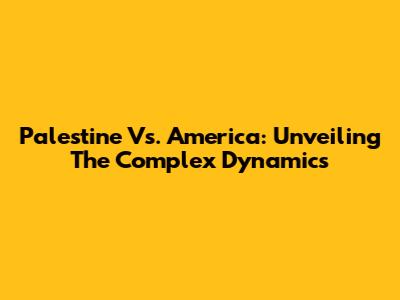 Palestine Vs. America: Unveiling The Complex Dynamics