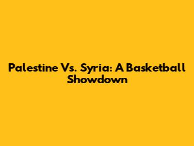 Palestine Vs. Syria: A Basketball Showdown