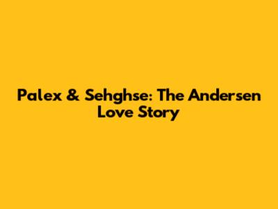 Palex & Sehghse: The Andersen Love Story