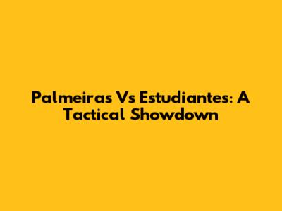 Palmeiras Vs Estudiantes: A Tactical Showdown