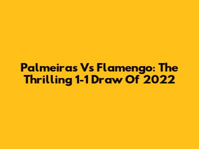 Palmeiras Vs Flamengo: The Thrilling 1-1 Draw Of 2022