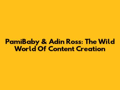 PamiBaby & Adin Ross: The Wild World Of Content Creation
