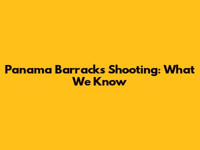 Panama Barracks Shooting: What We Know