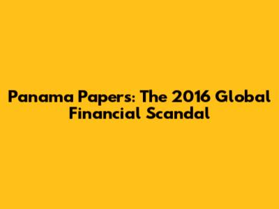 Panama Papers: The 2016 Global Financial Scandal