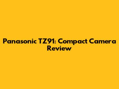 Panasonic TZ91: Compact Camera Review