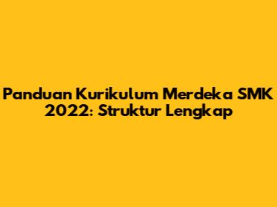 Panduan Kurikulum Merdeka SMK 2022: Struktur Lengkap
