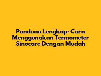 Panduan Lengkap: Cara Menggunakan Termometer Sinocare Dengan Mudah