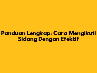 Panduan Lengkap: Cara Mengikuti Sidang Dengan Efektif
