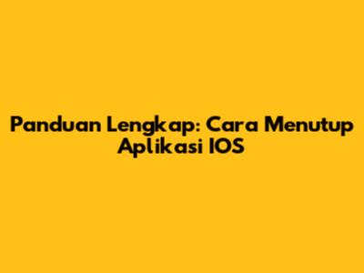 Panduan Lengkap: Cara Menutup Aplikasi IOS