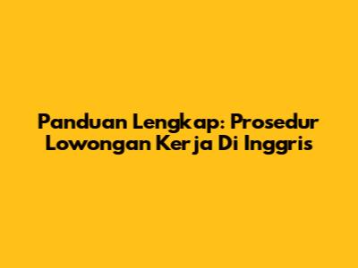 Panduan Lengkap: Prosedur Lowongan Kerja Di Inggris