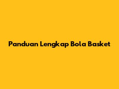 Panduan Lengkap Bola Basket