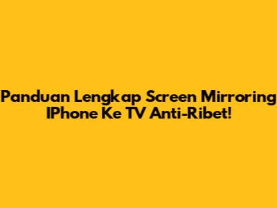 Panduan Lengkap Screen Mirroring IPhone Ke TV Anti-Ribet!