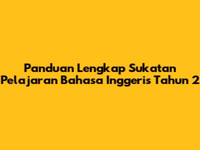 Panduan Lengkap Sukatan Pelajaran Bahasa Inggeris Tahun 2