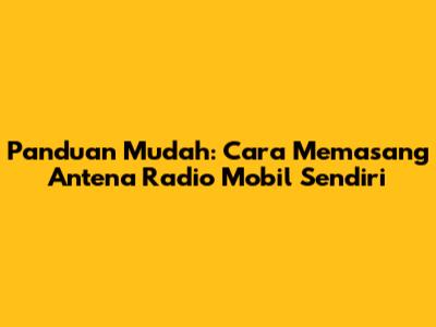 Panduan Mudah: Cara Memasang Antena Radio Mobil Sendiri