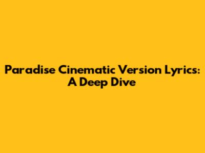 Paradise Cinematic Version Lyrics: A Deep Dive