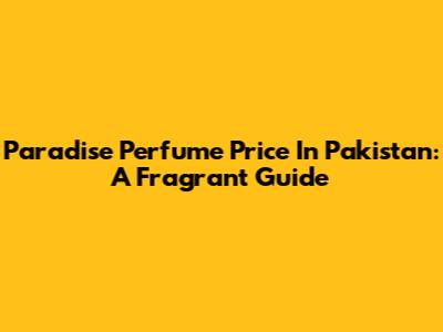 Paradise Perfume Price In Pakistan: A Fragrant Guide
