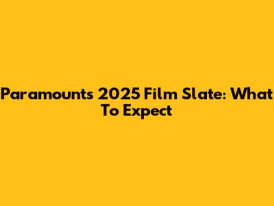 Paramount's 2025 Film Slate: What To Expect