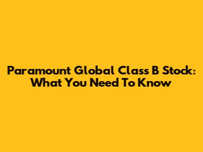 Paramount Global Class B Stock: What You Need To Know