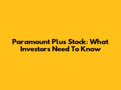Paramount Plus Stock: What Investors Need To Know