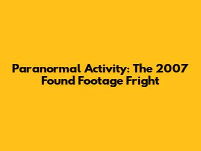 Paranormal Activity: The 2007 Found Footage Fright