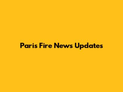 Paris Fire News Updates